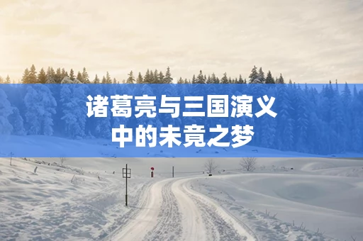 诸葛亮与三国演义中的未竟之梦