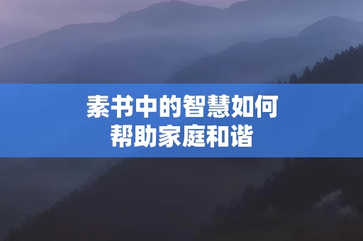 素书中的智慧如何帮助家庭和谐