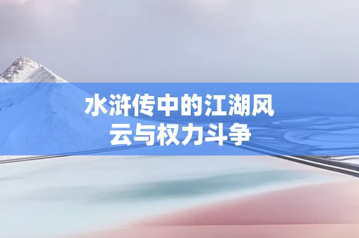 水浒传中的江湖风云与权力斗争