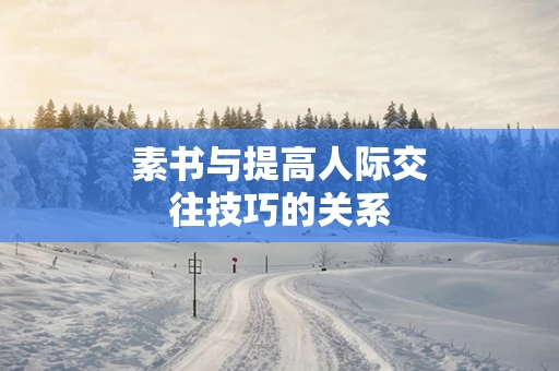 素书与提高人际交往技巧的关系