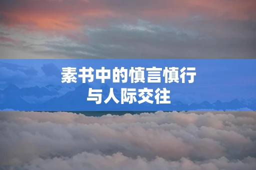素书中的慎言慎行与人际交往
