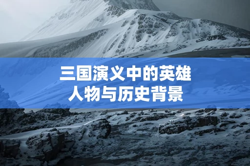 三国演义中的英雄人物与历史背景