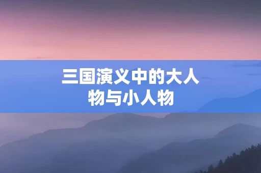三国演义中的大人物与小人物