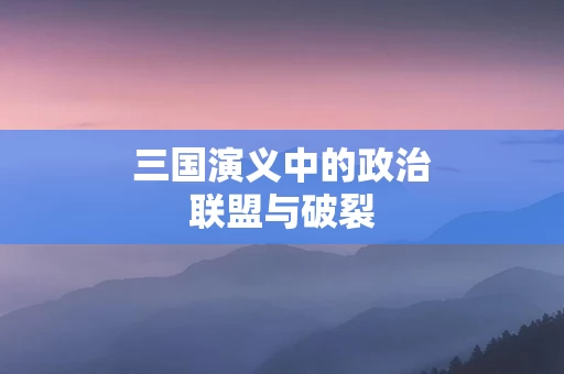 三国演义中的政治联盟与破裂