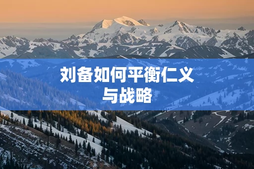 刘备如何平衡仁义与战略