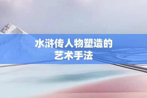 水浒传人物塑造的艺术手法
