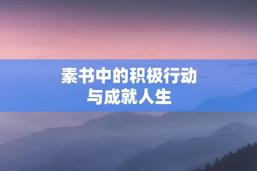 素书中的积极行动与成就人生 素书中的积极行动与成就人生