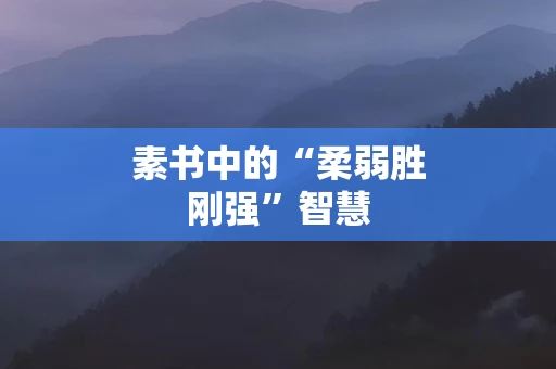素书中的“柔弱胜刚强”智慧