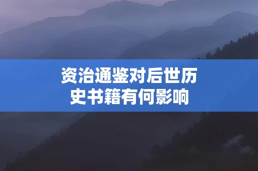 资治通鉴对后世历史书籍有何影响