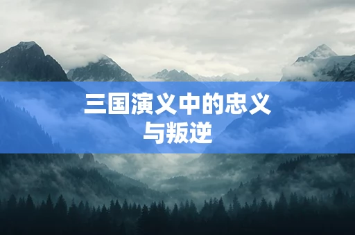 三国演义中的忠义与叛逆