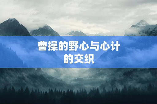 曹操的野心与心计的交织