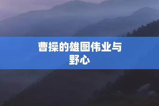 曹操的雄图伟业与野心