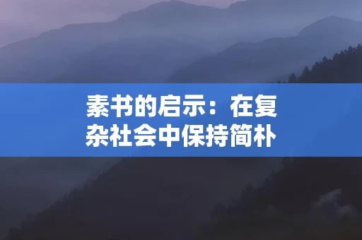 素书的启示：在复杂社会中保持简朴