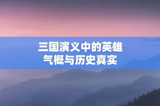 三国演义中的英雄气概与历史真实