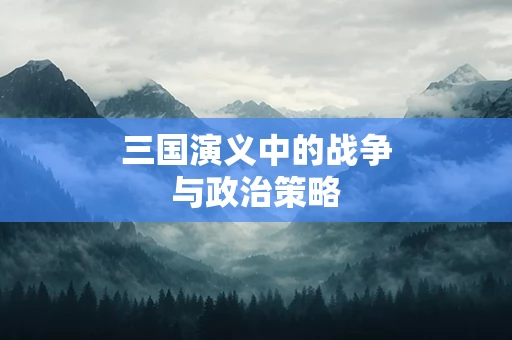 三国演义中的战争与政治策略