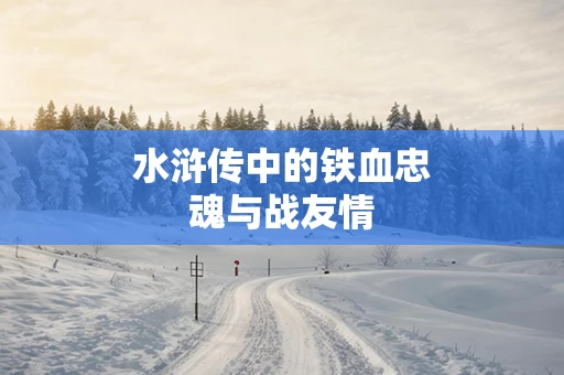 水浒传中的铁血忠魂与战友情