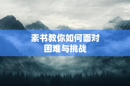 素书教你如何面对困难与挑战