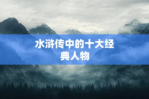 水浒传中的十大经典人物