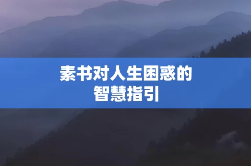 素书对人生困惑的智慧指引