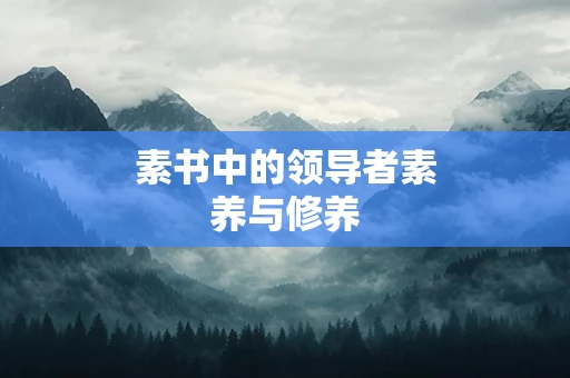 素书中的领导者素养与修养