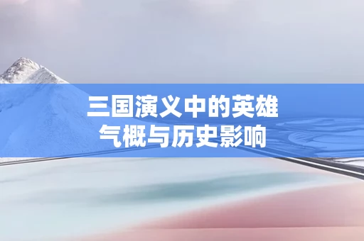 三国演义中的英雄气概与历史影响
