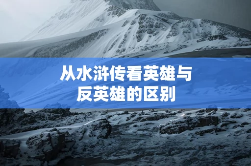 从水浒传看英雄与反英雄的区别