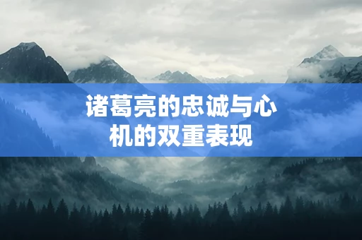 诸葛亮的忠诚与心机的双重表现