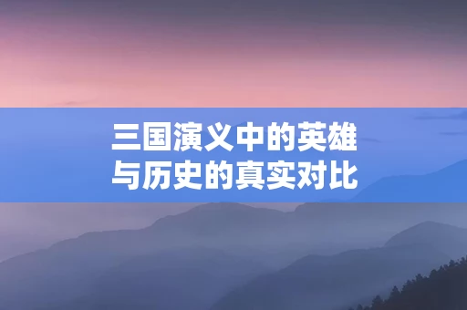 三国演义中的英雄与历史的真实对比