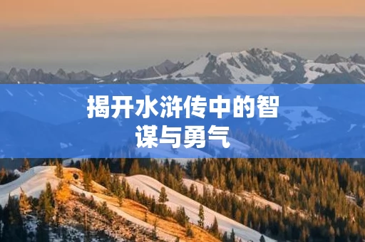 揭开水浒传中的智谋与勇气