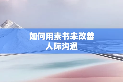 如何用素书来改善人际沟通