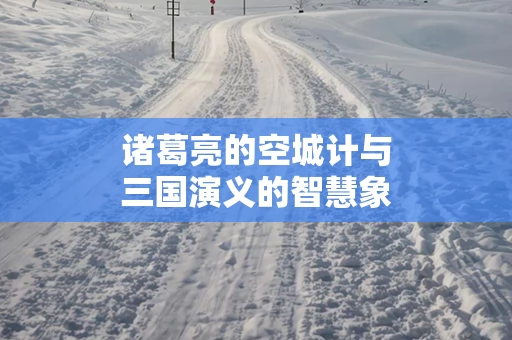 诸葛亮的空城计与三国演义的智慧象征