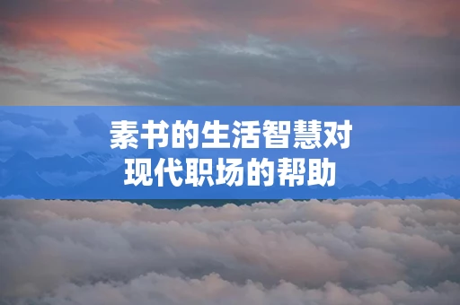 素书的生活智慧对现代职场的帮助