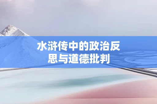 水浒传中的政治反思与道德批判