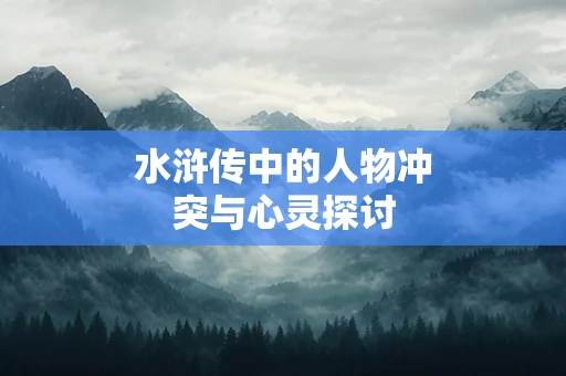 水浒传中的人物冲突与心灵探讨