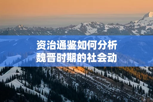 资治通鉴如何分析魏晋时期的社会动荡