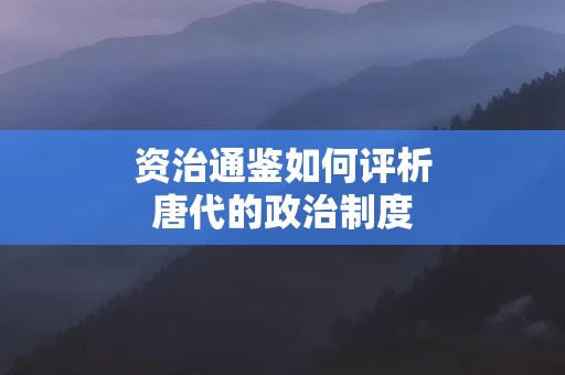 资治通鉴如何评析唐代的政治制度