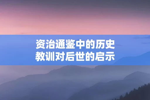 资治通鉴中的历史教训对后世的启示