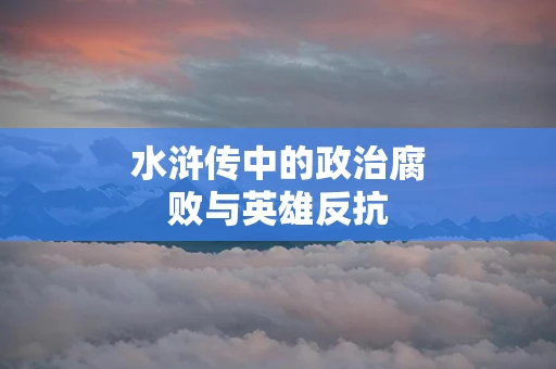 水浒传中的政治腐败与英雄反抗