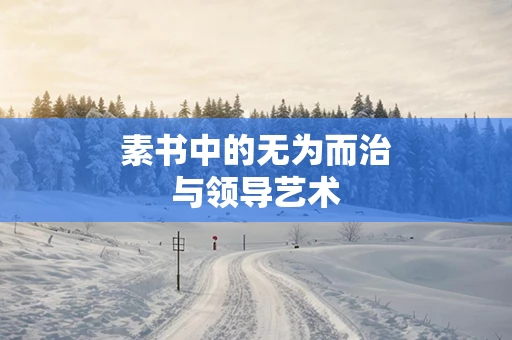 素书中的无为而治与领导艺术