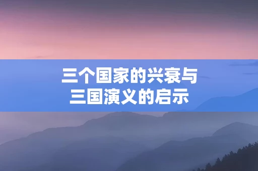 三个国家的兴衰与三国演义的启示