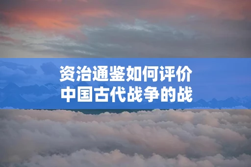 资治通鉴如何评价中国古代战争的战略