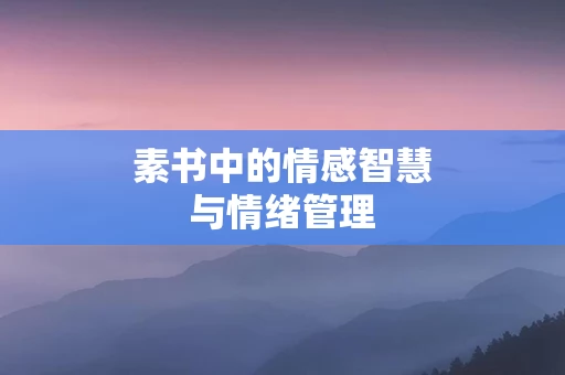 素书中的情感智慧与情绪管理