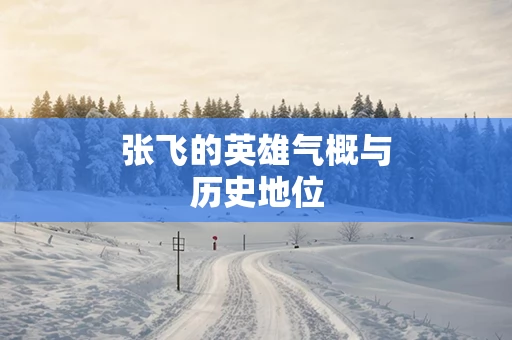张飞的英雄气概与历史地位