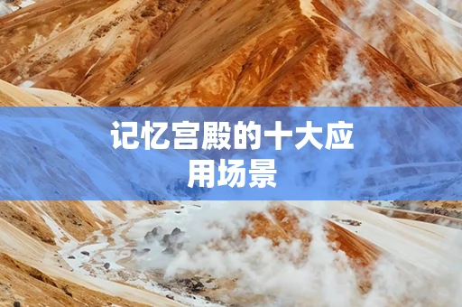 记忆宫殿的十大应用场景 记忆宫殿的十大应用场景