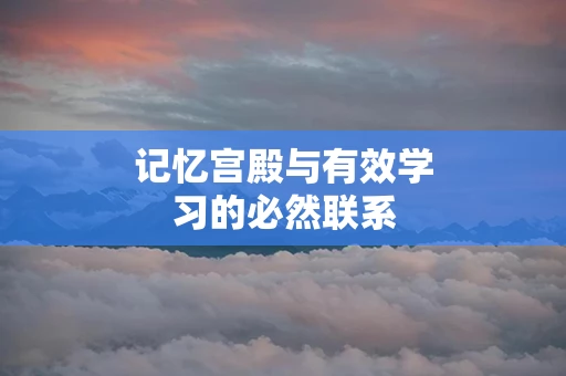 记忆宫殿与有效学习的必然联系 记忆宫殿与有效学习的必然联系