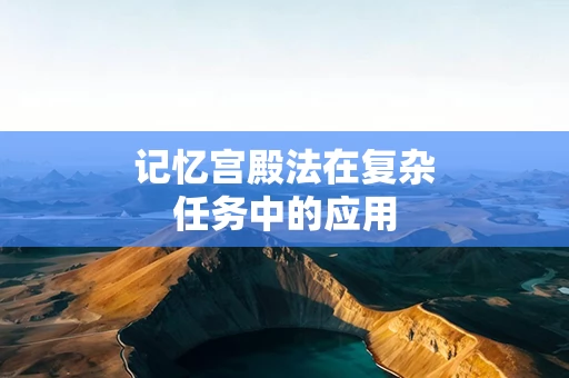 记忆宫殿法在复杂任务中的应用 记忆宫殿法在复杂任务中的应用
