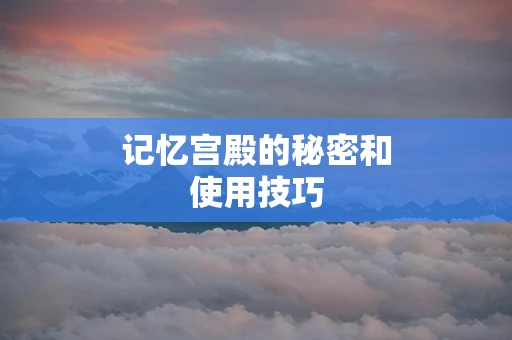 记忆宫殿的秘密和使用技巧
