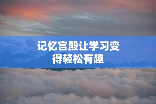 记忆宫殿让学习变得轻松有趣