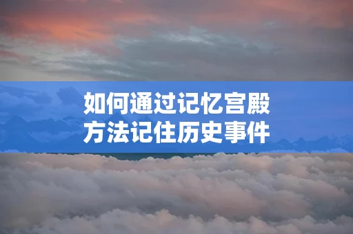 如何通过记忆宫殿方法记住历史事件