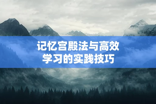 记忆宫殿法与高效学习的实践技巧